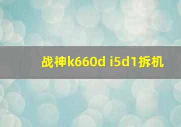 战神k660d i5d1拆机